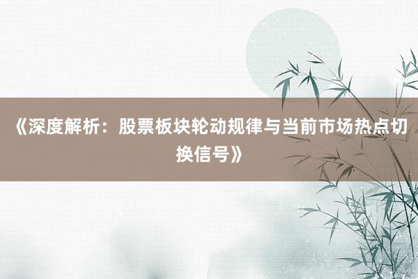 《深度解析:股票板块轮动规律与当前市场热点切换信号》
