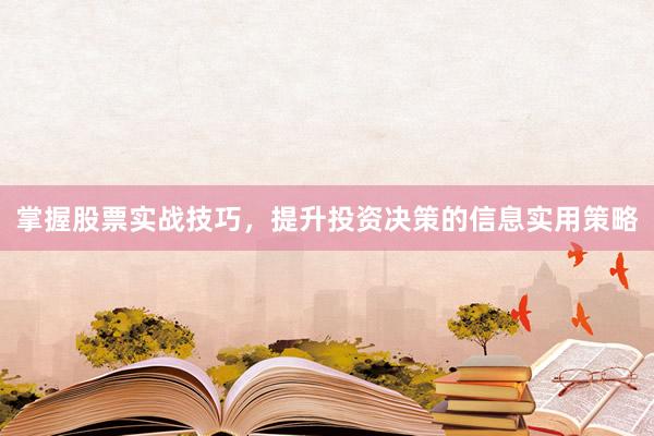 掌握股票实战技巧，提升投资决策的信息实用策略