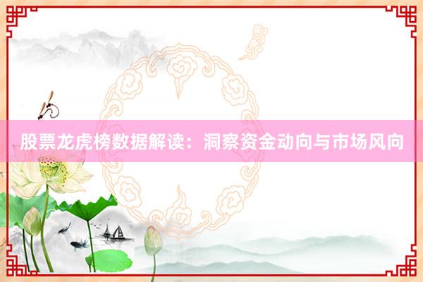 股票龙虎榜数据解读:洞察资金动向与市场风向