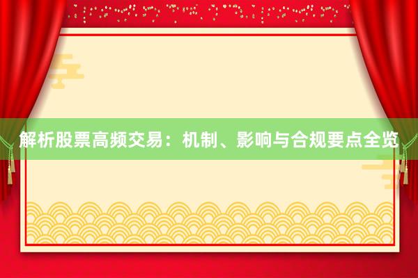 解析股票高频交易：机制、影响与合规要点全览