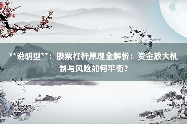**说明型**：股票杠杆原理全解析：资金放大机制与风险如何平衡？