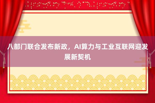 八部门联合发布新政，AI算力与工业互联网迎发展新契机