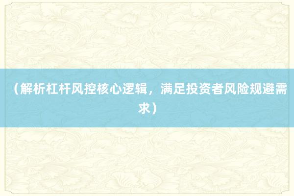 （解析杠杆风控核心逻辑，满足投资者风险规避需求）