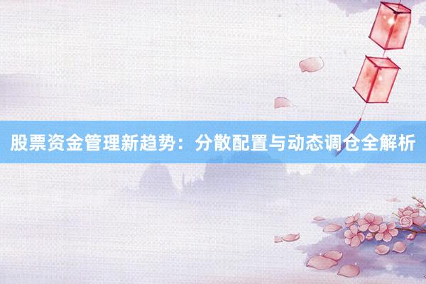 股票资金管理新趋势：分散配置与动态调仓全解析