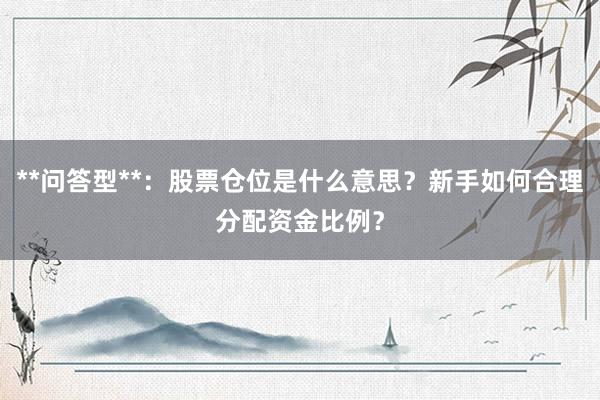 **问答型**：股票仓位是什么意思？新手如何合理分配资金比例？