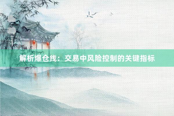 解析爆仓线：交易中风险控制的关键指标