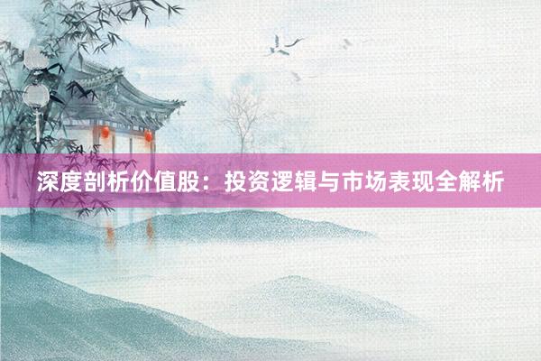 深度剖析价值股：投资逻辑与市场表现全解析