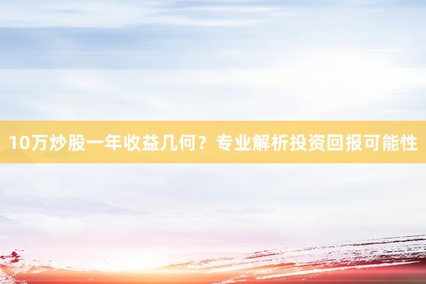 10万炒股一年收益几何？专业解析投资回报可能性