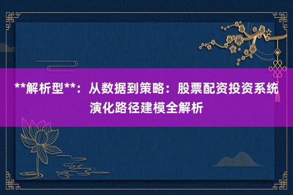 **解析型**：从数据到策略：股票配资投资系统演化路径建模全解析