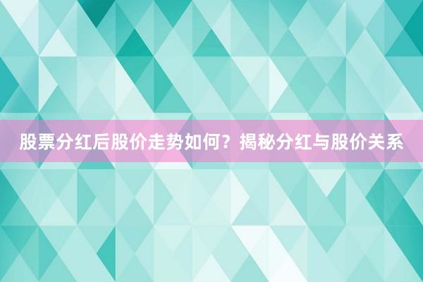 股票分红后股价走势如何？揭秘分红与股价关系