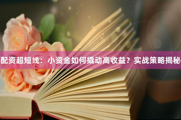 配资超短线：小资金如何撬动高收益？实战策略揭秘