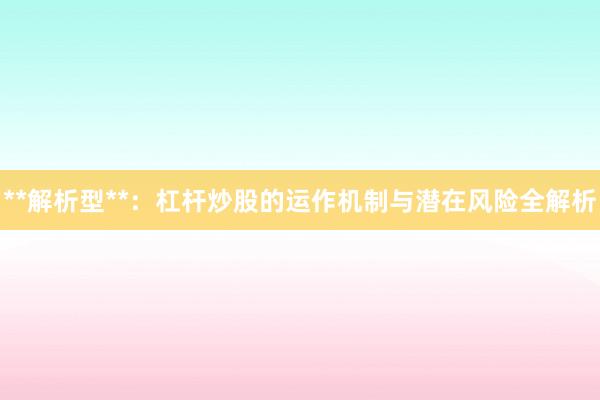 **解析型**：杠杆炒股的运作机制与潜在风险全解析