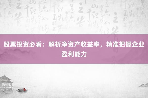 股票投资必看:解析净资产收益率,精准把握企业盈利能力