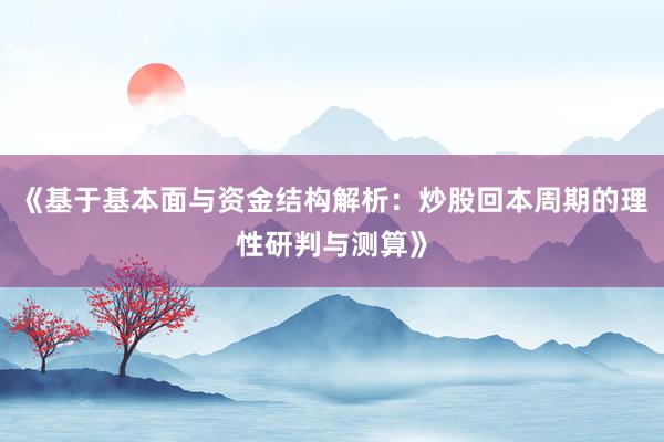 《基于基本面与资金结构解析:炒股回本周期的理性研判与测算》
