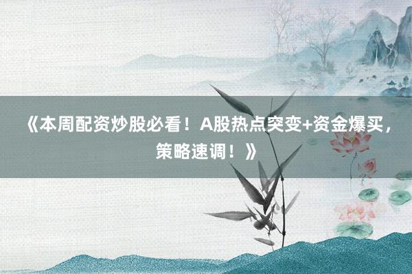 《本周配资炒股必看！A股热点突变+资金爆买，策略速调！》