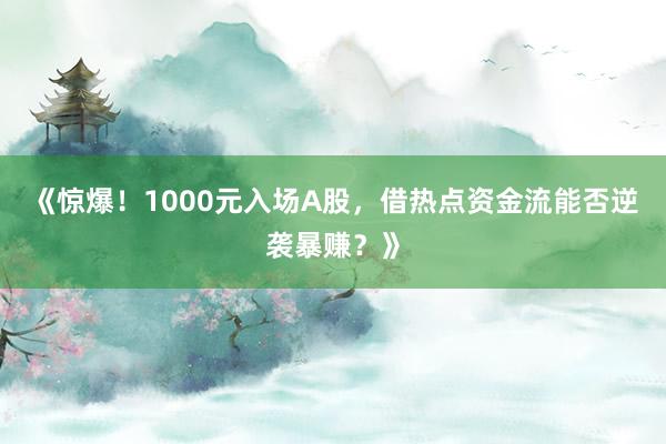 《惊爆！1000元入场A股，借热点资金流能否逆袭暴赚？》