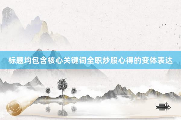 标题均包含核心关键词全职炒股心得的变体表达