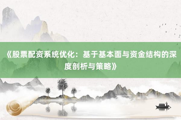 《股票配资系统优化：基于基本面与资金结构的深度剖析与策略》