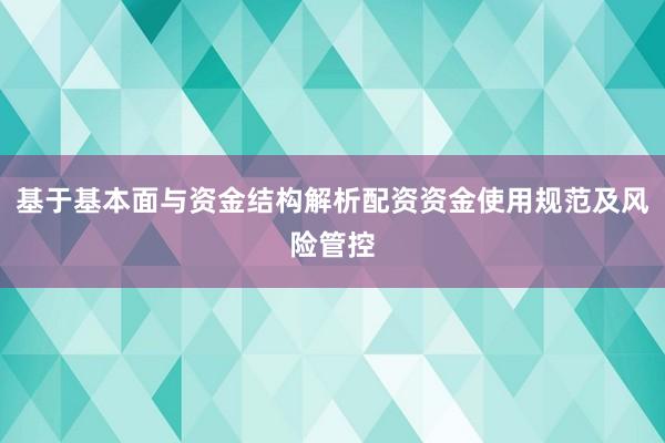 基于基本面与资金结构解析配资资金使用规范及风险管控