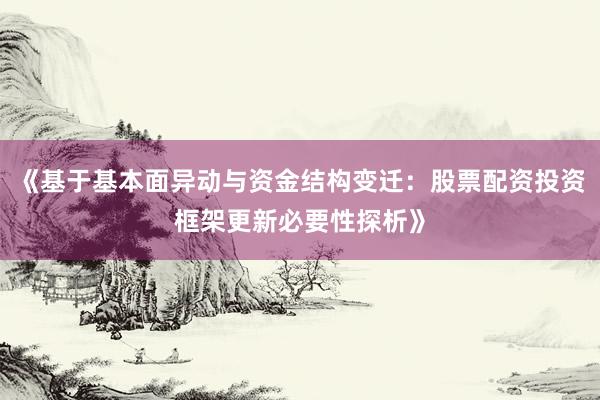 《基于基本面异动与资金结构变迁：股票配资投资框架更新必要性探析》