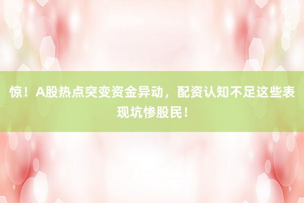 惊!A股热点突变资金异动,配资认知不足这些表现坑惨股民!