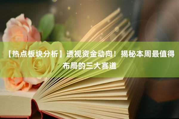 【热点板块分析】透视资金动向!揭秘本周最值得布局的三大赛道