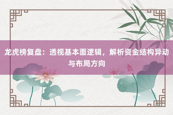龙虎榜复盘：透视基本面逻辑，解析资金结构异动与布局方向