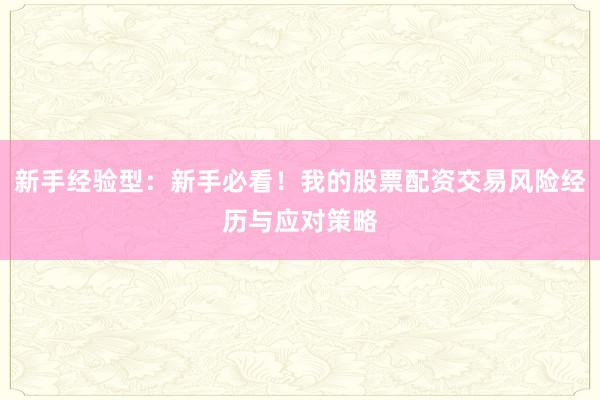 新手经验型:新手必看!我的股票配资交易风险经历与应对策略