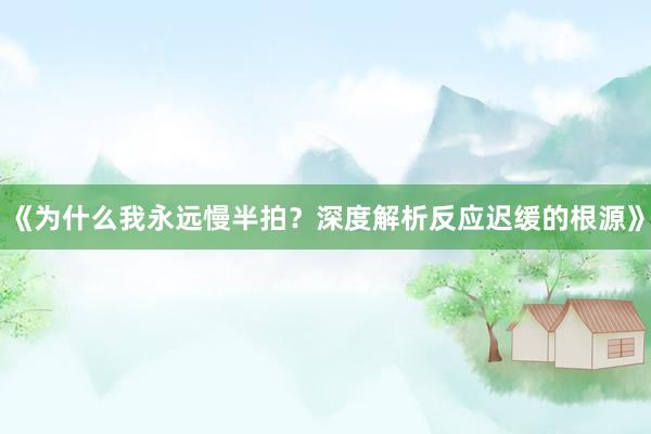 《为什么我永远慢半拍？深度解析反应迟缓的根源》