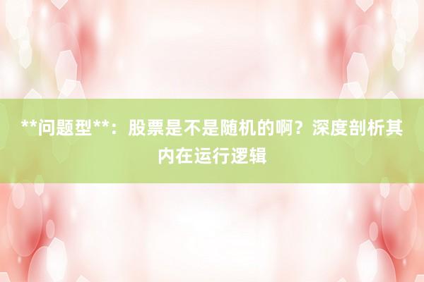 **问题型**:股票是不是随机的啊?深度剖析其内在运行逻辑