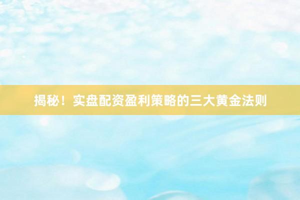 揭秘！实盘配资盈利策略的三大黄金法则