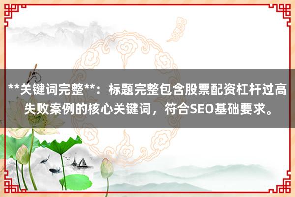 **关键词完整**:标题完整包含股票配资杠杆过高失败案例的核心关键词,符合SEO基础要求。