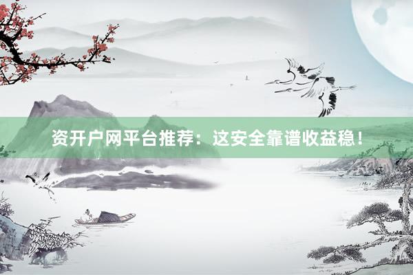 资开户网平台推荐:这安全靠谱收益稳!