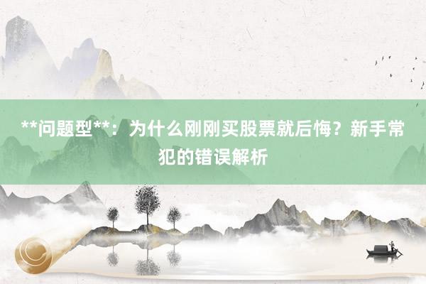 **问题型**：为什么刚刚买股票就后悔？新手常犯的错误解析