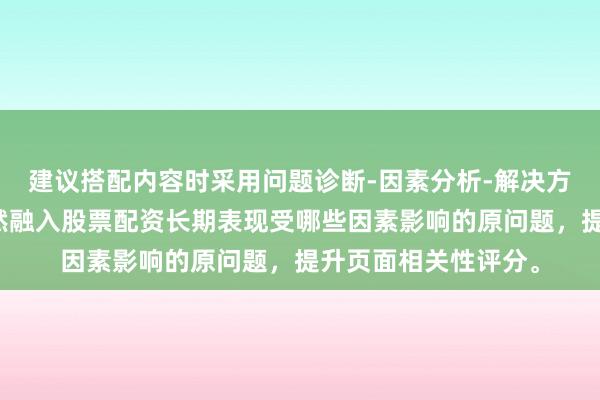建议搭配内容时采用问题诊断-因素分析-解决方案结构，在首段自然融入股票配资长期表现受哪些因素影响的原问题，提升页面相关性评分。
