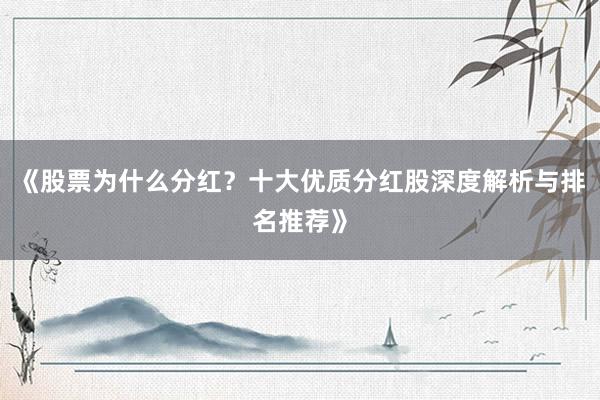 《股票为什么分红?十大优质分红股深度解析与排名推荐》