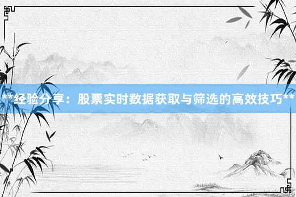 **经验分享：股票实时数据获取与筛选的高效技巧**