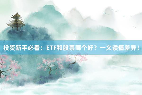 投资新手必看：ETF和股票哪个好？一文读懂差异！