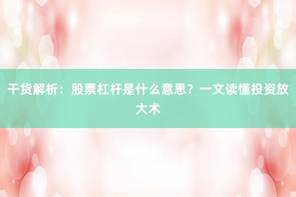 干货解析：股票杠杆是什么意思？一文读懂投资放大术