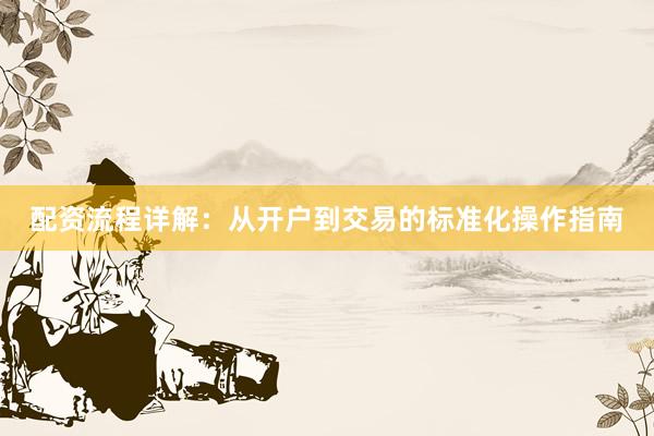 配资流程详解:从开户到交易的标准化操作指南