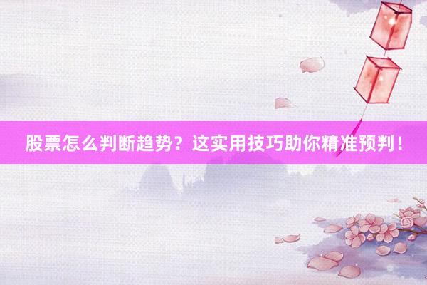 股票怎么判断趋势？这实用技巧助你精准预判！
