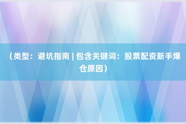 （类型：避坑指南 | 包含关键词：股票配资新手爆仓原因）