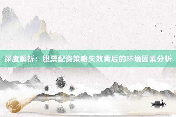 深度解析:股票配资策略失效背后的环境因素分析