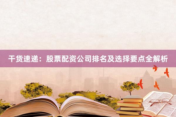 干货速递：股票配资公司排名及选择要点全解析