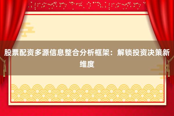 股票配资多源信息整合分析框架：解锁投资决策新维度