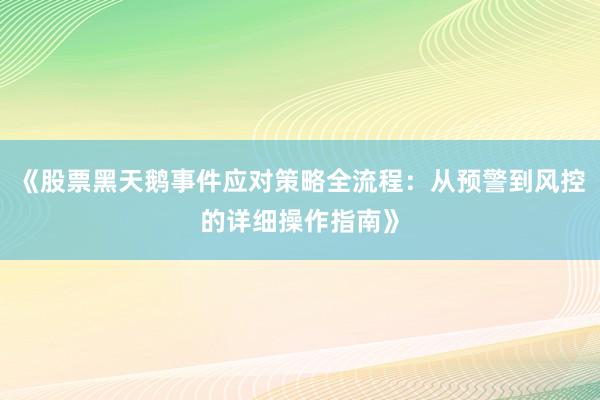 《股票黑天鹅事件应对策略全流程：从预警到风控的详细操作指南》