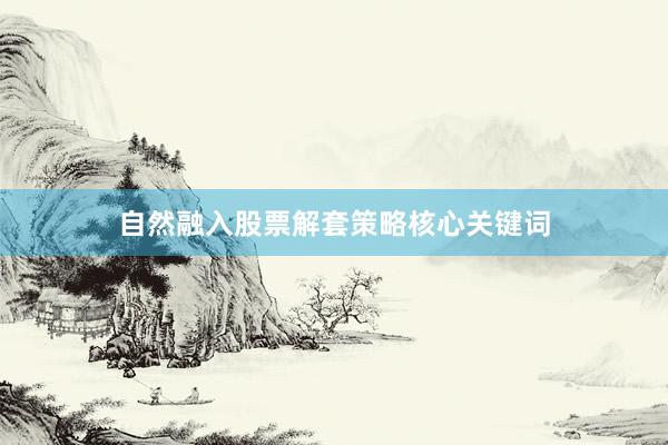 自然融入股票解套策略核心关键词