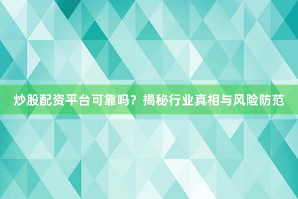 炒股配资平台可靠吗?揭秘行业真相与风险防范