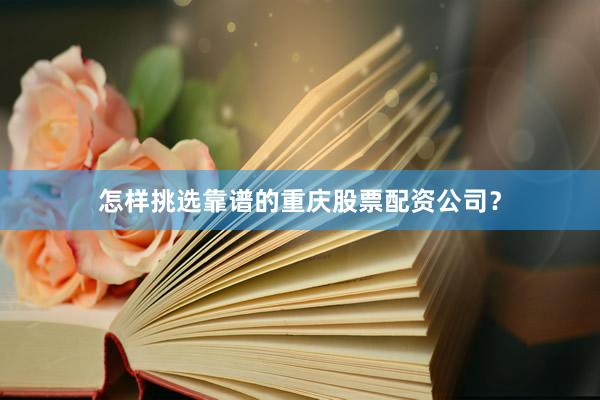 怎样挑选靠谱的重庆股票配资公司？