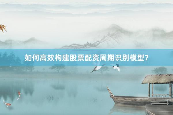 如何高效构建股票配资周期识别模型？